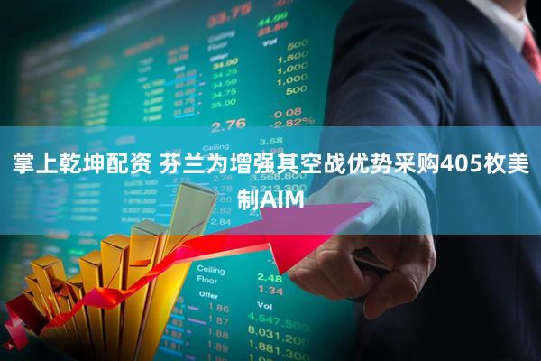 掌上乾坤配资 芬兰为增强其空战优势采购405枚美制AIM