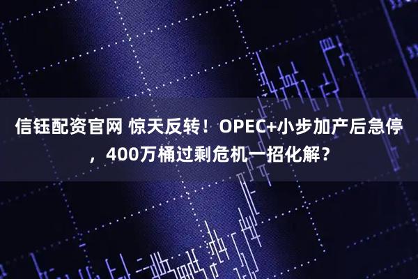 信钰配资官网 惊天反转！OPEC+小步加产后急停，400万桶过剩危机一招化解？