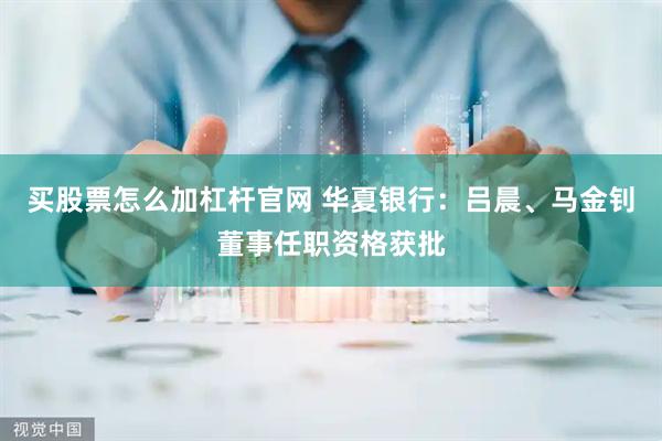买股票怎么加杠杆官网 华夏银行：吕晨、马金钊董事任职资格获批