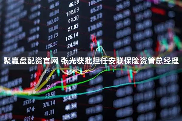 聚赢盘配资官网 张光获批担任安联保险资管总经理