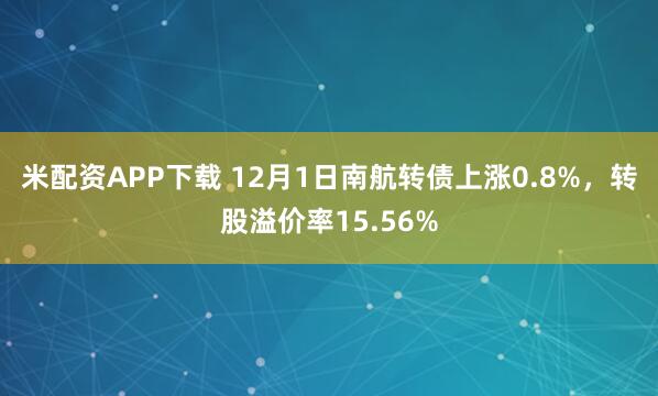 米配资APP下载 12月1日南航转债上涨0.8%,转股溢价率15.56%