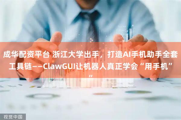 成华配资平台 浙江大学出手,打造AI手机助手全套工具链——ClawGUI让机器人真正学会“用手机”